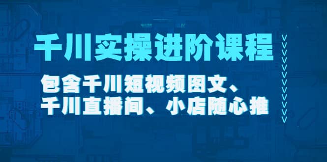千川实操进阶课程（11月更新）包含千川短视频图文、千川直播间、小店随心推-爱省资源网