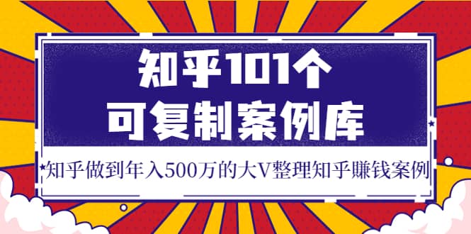知乎101个可复制案例库，知乎做到年入500万的大V整理知乎賺钱案例-爱省资源网