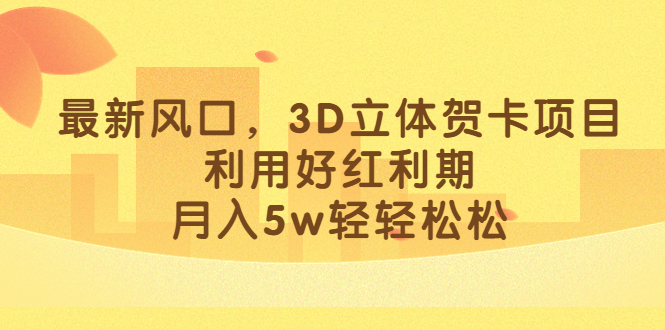 最新风口，3D立体贺卡项目，利用好红利期，月入5w轻轻松松-爱省资源网