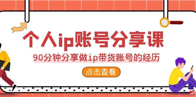 2023个人ip账号分享课，90分钟分享做ip带货账号的经历-爱省资源网