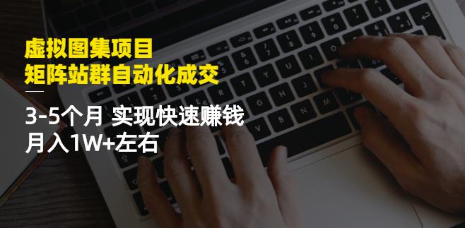 虚拟图集项目：矩阵站群自动化成交，3-5个月实现快速赚钱月入1W+左右-爱省资源网