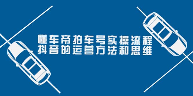 懂车帝拍车号实操流程：抖音的运营方法和思维（价值699元）-爱省资源网