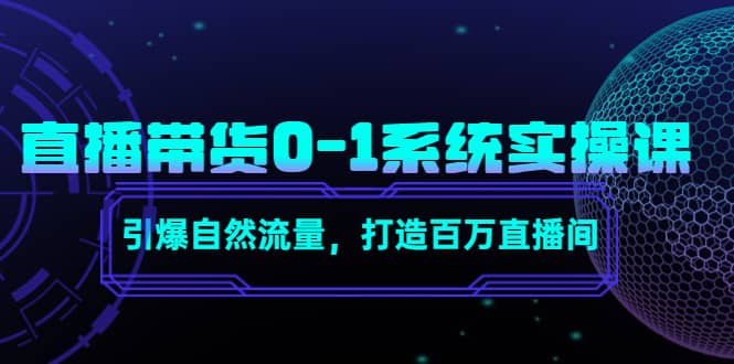 直播带货0-1系统实操课，引爆自然流量，打造百万直播间-爱省资源网