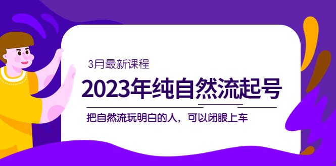 2023年纯自然流·起号课程，把自然流·玩明白的人 可以闭眼上车（3月更新）-爱省资源网