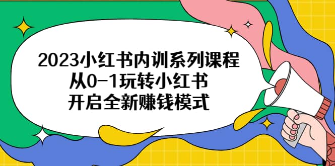 2023小红书内训系列课程，从0-1玩转小红书，开启全新赚钱模式-爱省资源网