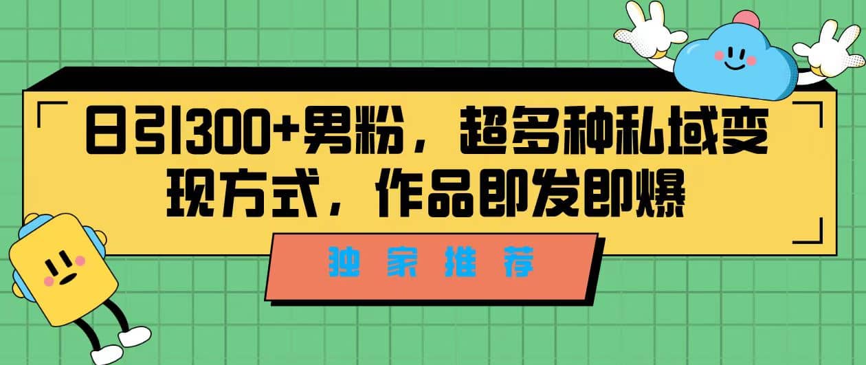 独家推荐！日引300+男粉，超多种私域变现方式，作品即发即报-爱省资源网