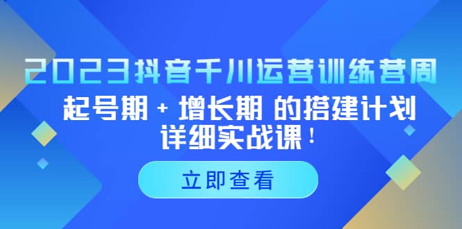 2023抖音千川运营训练营，起号期+增长期 的搭建计划详细实战课-爱省资源网