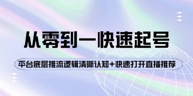 从零到一快速起号：平台底层推流逻辑清晰认知+快速打开直播推荐-爱省资源网