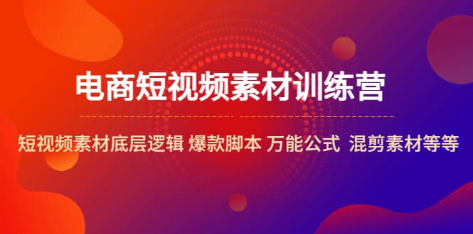 电商短视频素材训练营：短视频素材底层逻辑 爆款脚本 万能公式 混剪素材等-爱省资源网