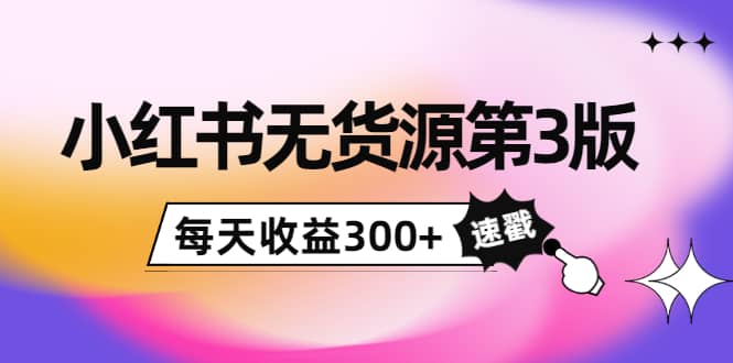 小红书无货源第3版，0投入起店，无脑图文精细化玩法-爱省资源网