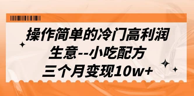 操作简单的冷门高利润生意–小吃配方，三个月变现10w+（教程+配方资料）-爱省资源网