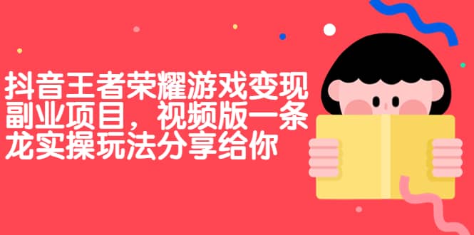 抖音王者荣耀游戏变现副业项目，视频版一条龙实操玩法分享给你-爱省资源网