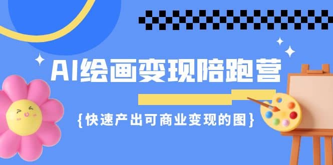 AI绘画·变现陪跑营，快速产出可商业变现的图（11节课）-爱省资源网