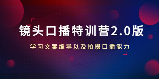 镜头口播特训营2.0版，学习文案编导以及拍摄口播能力（50节课时）-爱省资源网