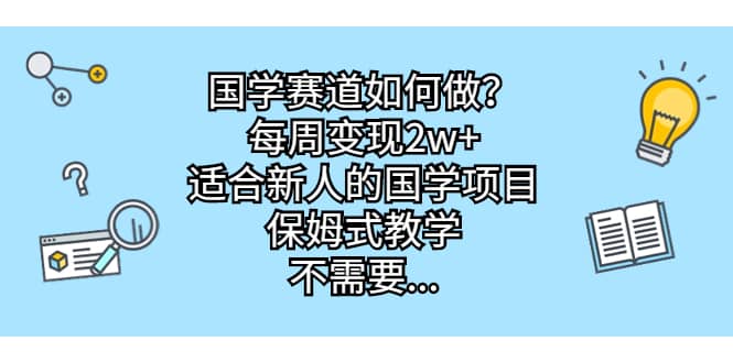 国学赛道如何做？每周变现2w+，适合新人的国学项目，保姆式教学-爱省资源网