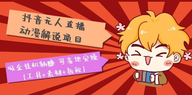 抖音无人直播·动漫解说项目：吸金挂机躺赚 可落地实操【工具+素材+教程】-爱省资源网