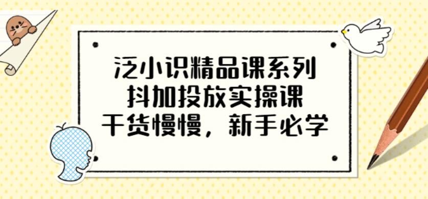 泛小识精品课系列：抖加投放实操课，干货慢慢，新手必学（12节视频课）-爱省资源网
