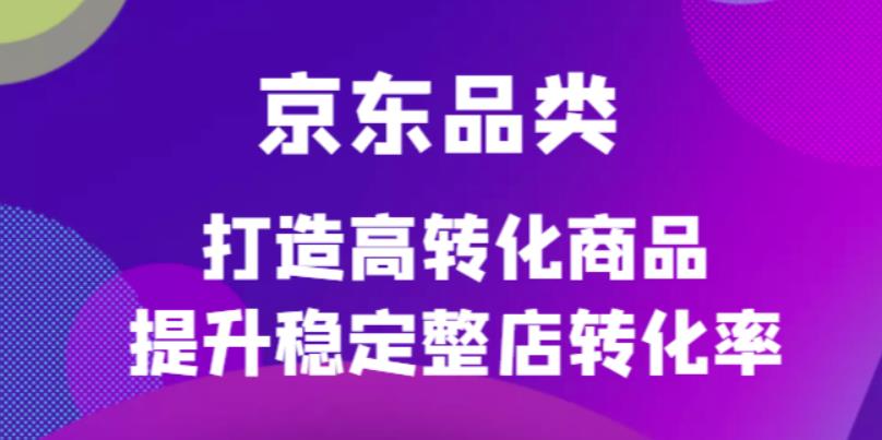 京东电商品类定制培训课程，打造高转化商品提升稳定整店转化率-爱省资源网