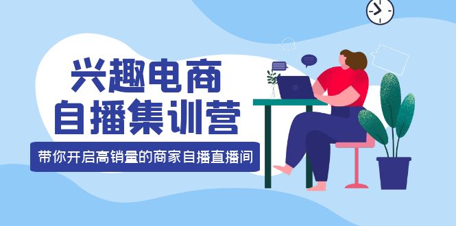 兴趣电商自播集训营：三大核心能力 12种玩法 提高销量，核心落地实操-爱省资源网