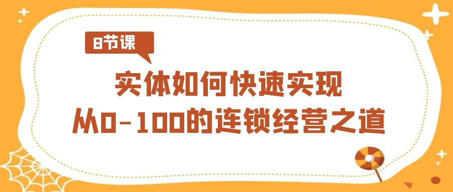 实体·如何快速实现从0-100的连锁经营之道（8节视频课）-爱省资源网