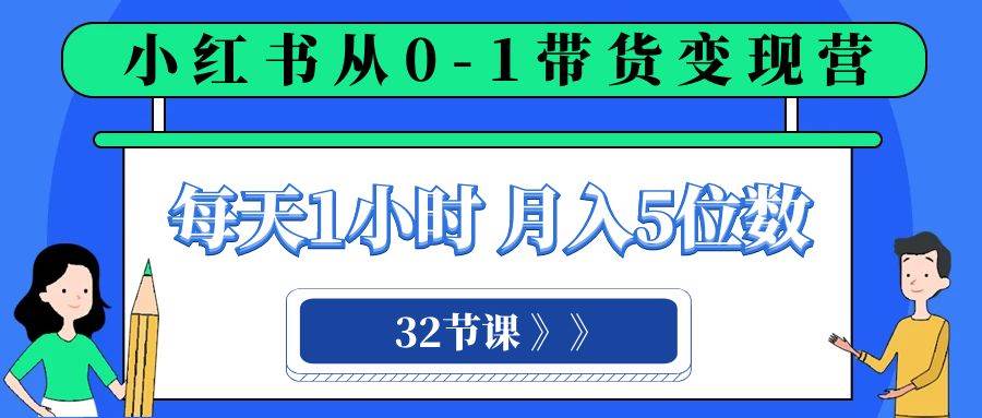 小红书 0-1带货变现营，每天1小时，轻松月入5位数（32节课）-爱省资源网