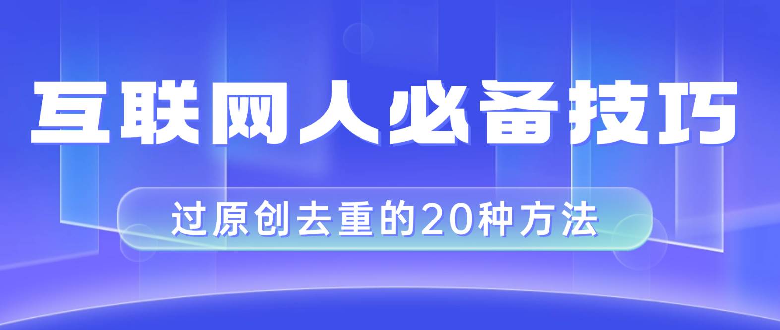 互联网人的必备技巧，剪映视频剪辑的20种去重方法，小白也能通过二创过原创-爱省资源网
