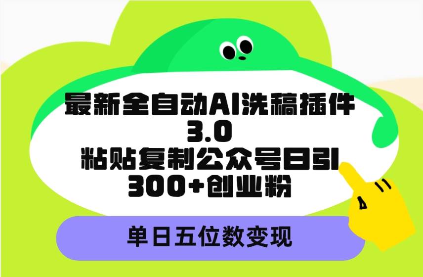 最新全自动AI洗稿插件3.0，粘贴复制公众号日引300+创业粉，单日五位数变现-爱省资源网