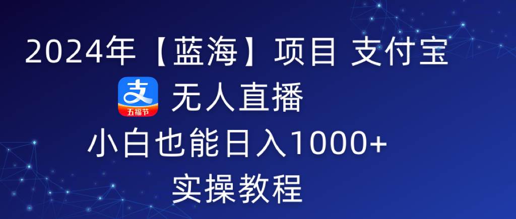 2024年【蓝海】项目 支付宝无人直播 小白也能日入1000+  实操教程-爱省资源网
