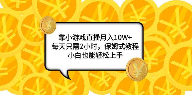 靠小游戏直播月入10W+，每天只需2小时，保姆式教程，小白也能轻松上手-爱省资源网