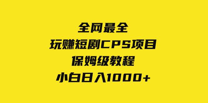 全网最全，玩赚短剧CPS项目保姆级教程，小白日入1000+-爱省资源网