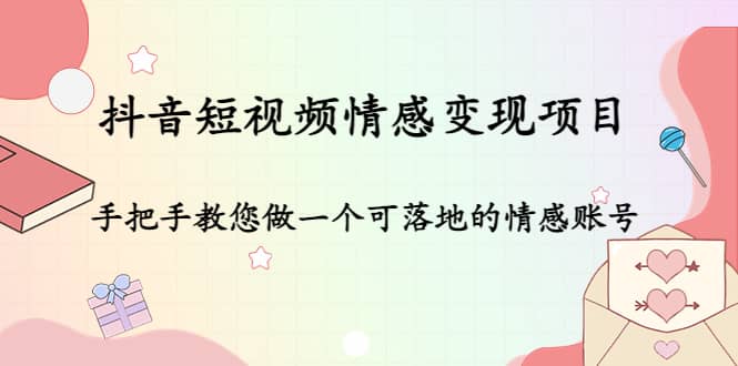 抖音短视频情感变现项目：手把手教您做一个可落地的情感账号-爱省资源网