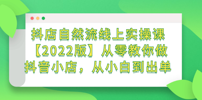抖店自然流线上实操课【2022版】从零教你做抖音小店，从小白到出单-爱省资源网