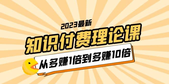2023知识付费理论课，从多赚1倍到多赚10倍（10节视频课）-爱省资源网