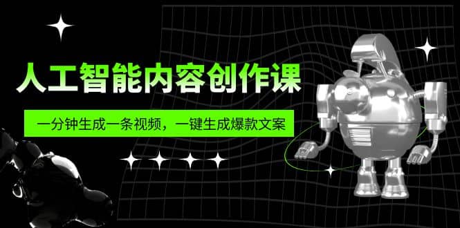 人工智能内容创作课：帮你一分钟生成一条视频，一键生成爆款文案（7节课）-爱省资源网