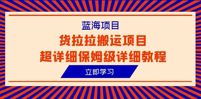 蓝海项目，货拉拉搬运项目超详细保姆级详细教程（6节课）-爱省资源网