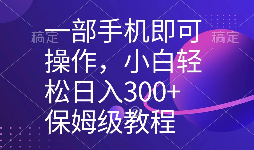 一部手机即可操作，小白轻松上手日入300+保姆级教程，五分钟一个原创视频-爱省资源网
