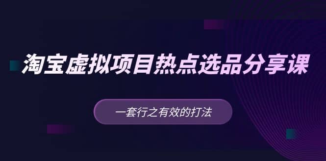 淘宝虚拟项目热点选品分享课：一套行之有效的打法-爱省资源网