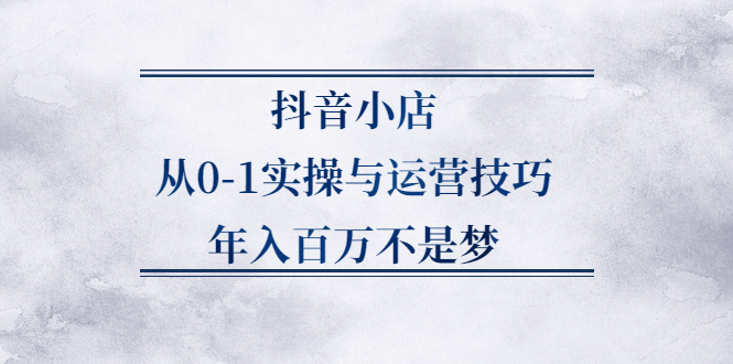 抖音小店从0-1实操与运营技巧,价值5980元-爱省资源网