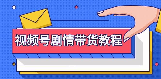 视频号剧情带货教程：注册视频号-找剧情视频-剪辑-修改剧情-去重/等等-爱省资源网