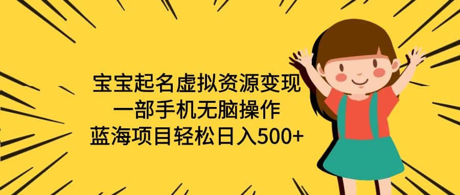 宝宝起名虚拟资源变现，一部手机无脑操作，蓝海项目轻松日入500+（附软件）-爱省资源网