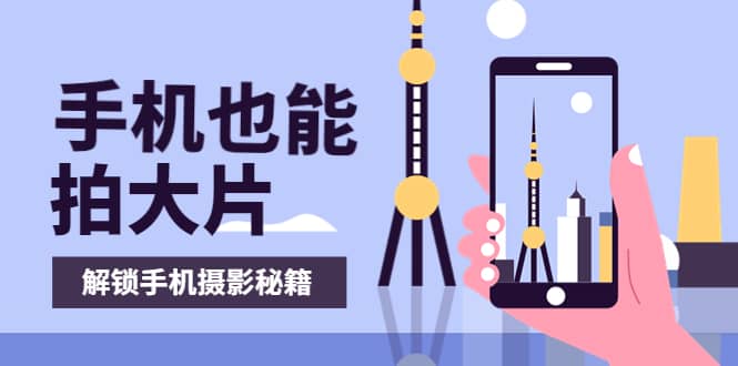 手机拍摄课：如何用手机拍出专业级短视频，一图胜千言，视频胜千图-爱省资源网