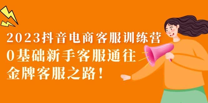 2023抖音·电商客服训练营：0基础新手客服通往金牌客服之路-爱省资源网