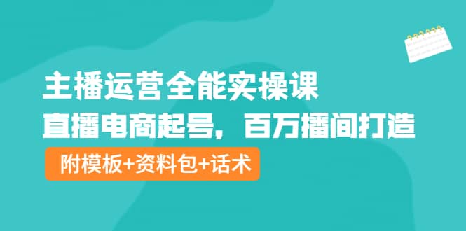 主播运营全能实操课：直播电商起号，百万播间打造（附模板+资料包+话术）-爱省资源网
