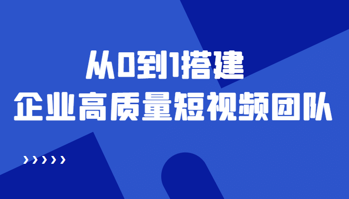 老板必学12节课，教你从0到1搭建企业高质量短视频团队，解决你的搭建难题-爱省资源网