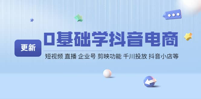 0基础学抖音电商【更新】短视频 直播 企业号 剪映功能 千川投放 抖音小店等-爱省资源网