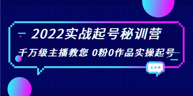 2022实战起号秘训营，千万级主播教您 0粉0作品实操起号（价值299）-爱省资源网