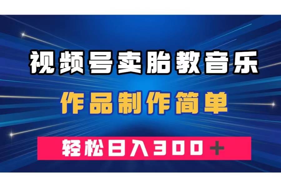 视频号卖胎教音乐，作品制作简单，一单49，轻松日入300＋-爱省资源网