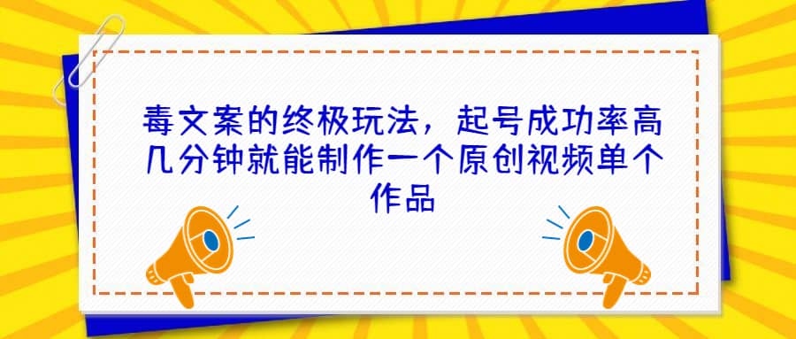 毒文案的终极玩法，起号成功率高几分钟就能制作一个原创视频单个作品-爱省资源网