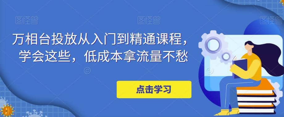 万相台投放·新手到精通课程，学会这些，低成本拿流量不愁-爱省资源网