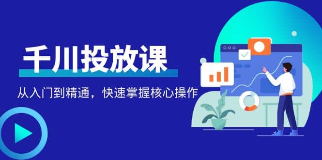 千万级直播操盘手带你玩转千川投放：从入门到精通，快速掌握核心操作-爱省资源网